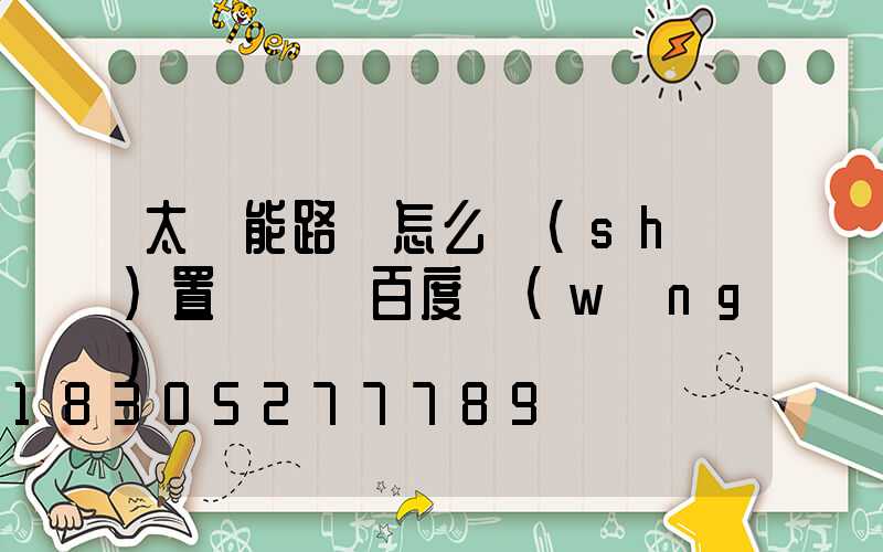 太陽能路燈怎么設(shè)置時間 百度網(wǎng)盤